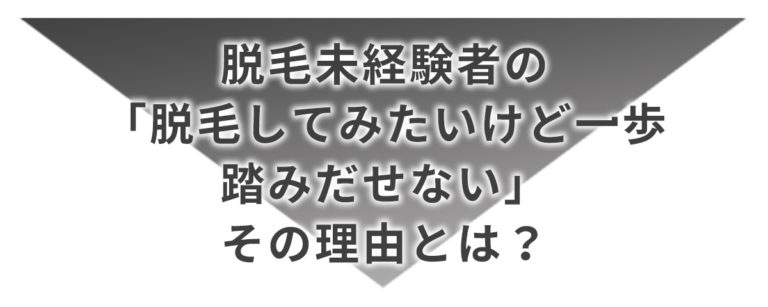 脱毛未経験者の「脱毛してみたいけど一歩踏み出せない」その理由とは？